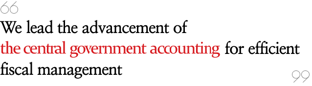 We lead the advancement of the central government accounting for efficient fiscal management.