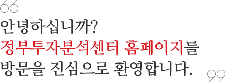 안녕하십니까? 정부투자분석센터 홈페이지를 방문하여 주셔서 진심으로 감사드립니다.