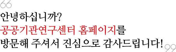 안녕하십니까? 공공기관연구센터 홈페이지를 방문하여 주셔서 진심으로 감사드립니다.