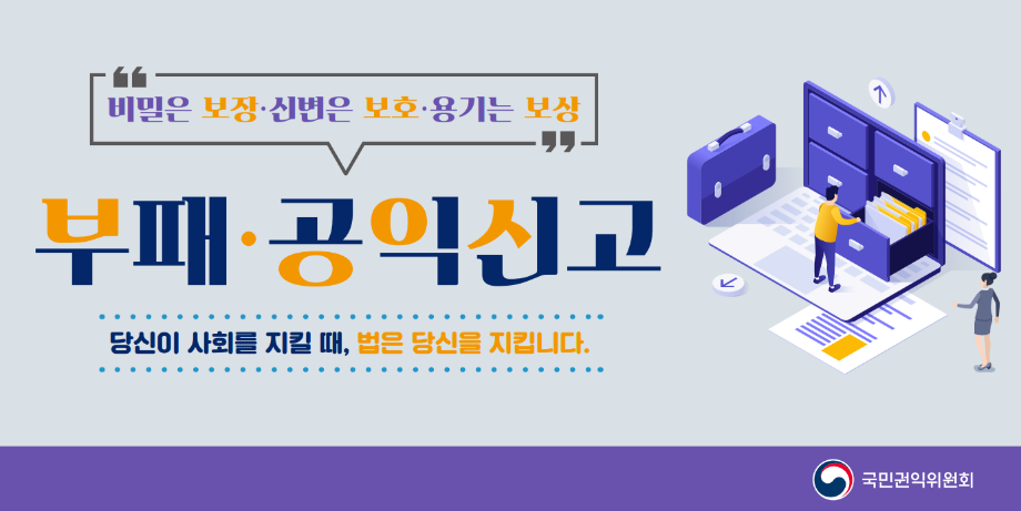 비밀은 보장·신변은 보호·용기는 보상
부패·공익신고 당신이 사회를 지킬때, 법은 당신을 지킵니다.